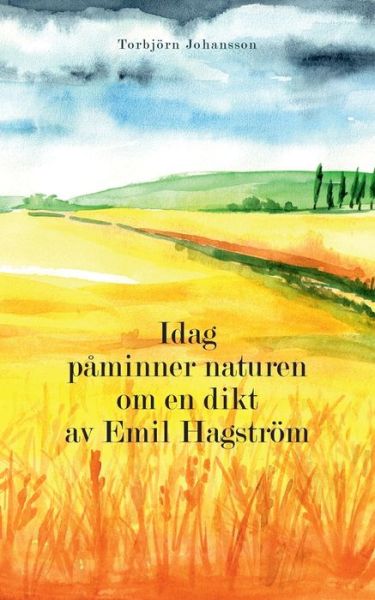 Idag påminner naturen om en dikt av Emil Hagström - Torbjörn Johansson - Books - BoD - 9789180571968 - November 2, 2022