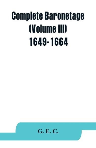 Complete baronetage (Volume III) 1649-1664 - G E C - Bøger - Alpha Edition - 9789353863968 - 1. september 2019