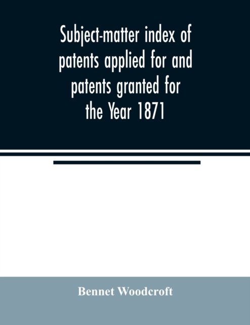 Cover for Bennet Woodcroft · Subject-matter index of patents applied for and patents granted for the Year 1871 (Pocketbok) (2020)