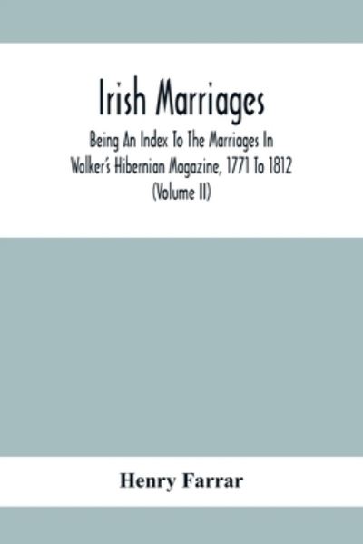 Cover for Henry Farrar · Irish Marriages, Being An Index To The Marriages In Walker'S Hibernian Magazine, 1771 To 1812; With An Appendix, From The Notes Of Sir Arthur Vicars, F.S.A. Ulster King Of Arms, Of The Births, Marriages, And Deaths In The Anthologia Hibernica, 1793 And 17 (Paperback Book) (2020)