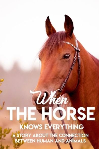 Cover for Retha Woehr · When The Horse Knows Everything A Story About The Connection Between Human And Animals (Paperback Bog) (2020)