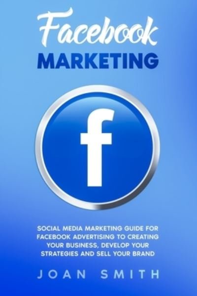 Facebook Marketing - Joan Smith - Libros - Independently Published - 9798640149968 - 25 de abril de 2020