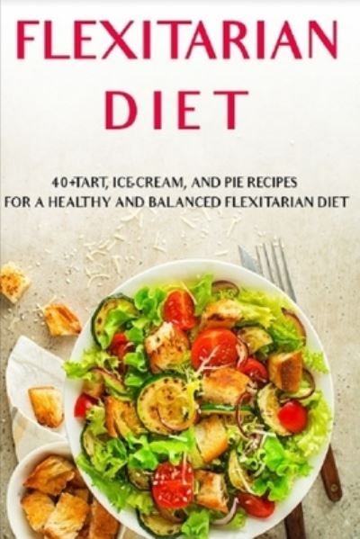 Cover for Njoku Caleb · Flexitarian Diet: 40+Tart, Ice-Cream, and Pie recipes for a healthy and balanced Flexitarian Diet (Paperback Book) (2021)