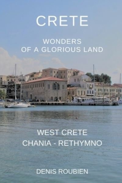 Cover for Denis Roubien · Crete. Wonders of a glorious land: Part I: West Crete (Chania - Rethymno) - Travel to Culture and Landscape (Taschenbuch) (2022)