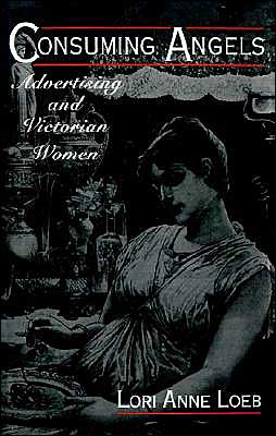 Cover for Loeb, Lori Anne (Assistant Professor, Department of History, Assistant Professor, Department of History, University of South Carolina) · Consuming Angels: Advertising and Victorian Women (Hardcover Book) (1994)