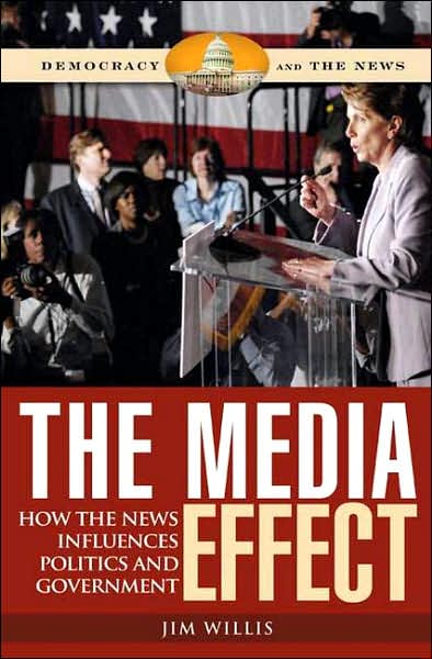 Cover for Jim Willis · The Media Effect: How the News Influences Politics and Government - Democracy and the News (Hardcover Book) [Annotated edition] (2007)