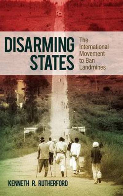 Disarming States: The International Movement to Ban Landmines - Praeger Security International - Kenneth R. Rutherford - Books - Bloomsbury Publishing Plc - 9780313393969 - December 7, 2010