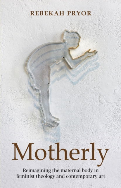Cover for Rebekah Pryor · Motherly: Reimagining the maternal body in feminist theology and contemporary art (Paperback Book) (2022)