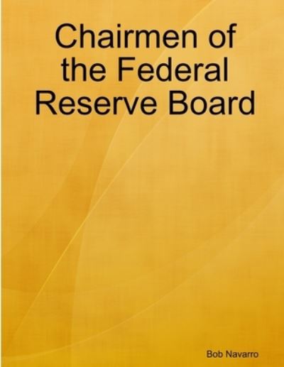 Chairmen of the Federal Reserve Board - Bob Navarro - Libros - Lulu Press, Inc. - 9780359959969 - 4 de octubre de 2019