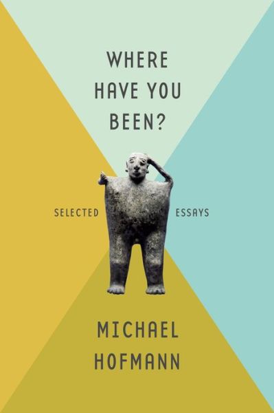 Cover for Michael Hofmann · Where Have You Been?: Selected Essays (Inbunden Bok) (2014)