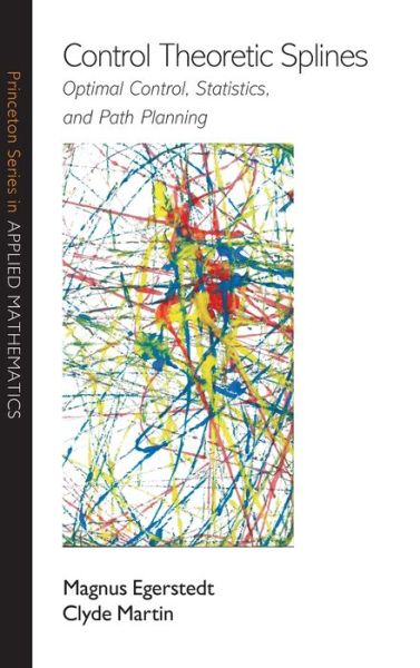 Cover for Magnus Egerstedt · Control Theoretic Splines: Optimal Control, Statistics, and Path Planning - Princeton Series in Applied Mathematics (Hardcover Book) (2009)