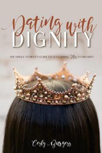 Dating with Dignity : The Single Woman's Guide to Sustaining His Standards - Cesly Burgess - Books - Cesly Burgess - 9780692164969 - August 24, 2018