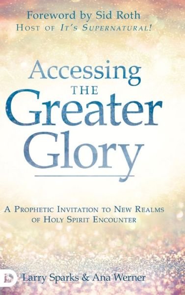 Accessing the Greater Glory: A Prophetic Invitation to New Realms of Holy Spirit Encounter - Larry Sparks - Kirjat - Destiny Image Incorporated - 9780768452969 - sunnuntai 1. syyskuuta 2019