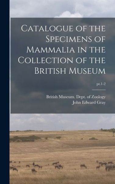 Cover for John Edward 1800-1875 Gray · Catalogue of the Specimens of Mammalia in the Collection of the British Museum; pt.1-2 (Hardcover Book) (2021)
