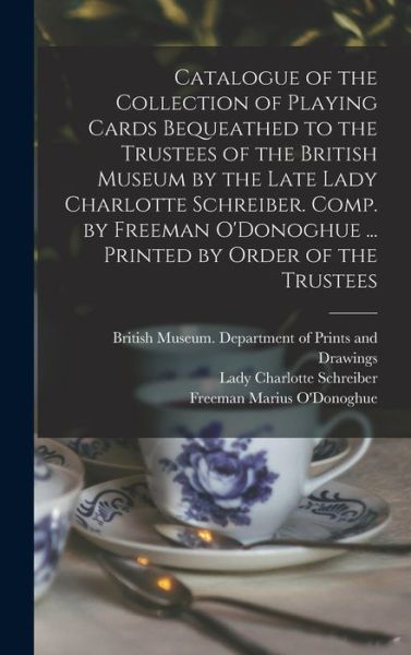 Cover for British Museum Department of Prints · Catalogue of the Collection of Playing Cards Bequeathed to the Trustees of the British Museum by the Late Lady Charlotte Schreiber. Comp. by Freeman O'Donoghue ... Printed by Order of the Trustees (Hardcover Book) (2021)