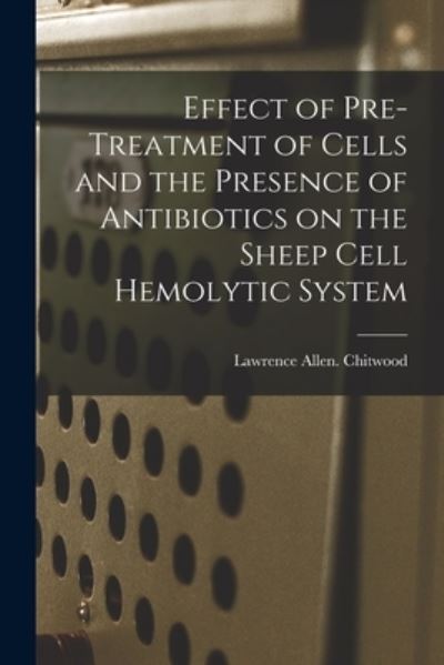 Cover for Lawrence Allen Chitwood · Effect of Pre-treatment of Cells and the Presence of Antibiotics on the Sheep Cell Hemolytic System (Paperback Book) (2021)