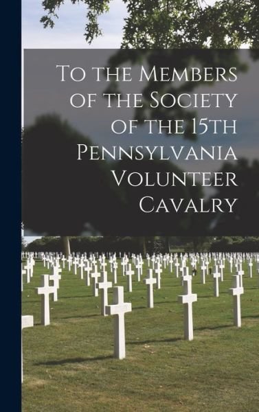 Cover for 15th Pennsylvania Volunteer Cavalry · To the Members of the Society of the 15th Pennsylvania Volunteer Cavalry (Book) (2022)