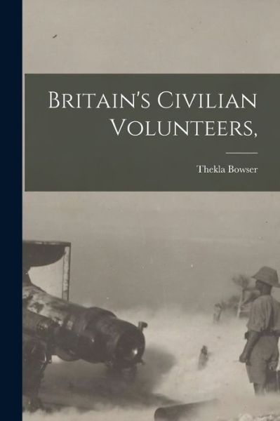 Cover for Thekla Bowser · Britain's Civilian Volunteers, (Bog) (2022)