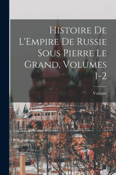 Histoire de l'Empire de Russie Sous Pierre le Grand, Volumes 1-2 - Voltaire - Kirjat - Creative Media Partners, LLC - 9781019023969 - torstai 27. lokakuuta 2022