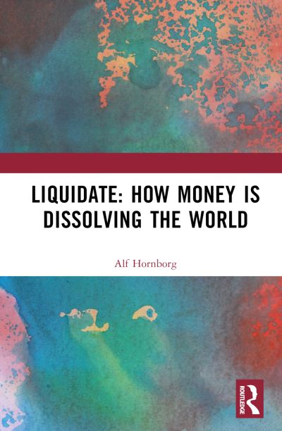 Liquidate: How Money is Dissolving the World - Hornborg, Alf (Lund University, Sweden.) - Books - Taylor & Francis Ltd - 9781032679969 - November 12, 2024