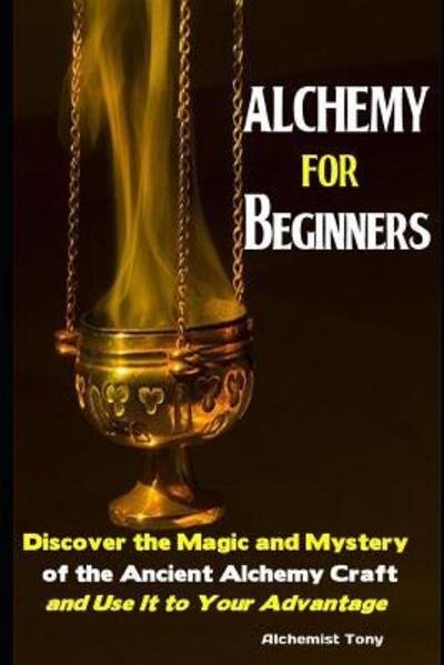 Cover for Alchemist Tony · Alchemy For Beginners: Discover the Magic and Mystery of the Ancient Alchemy Craft and Use It to Your Advantage (Pocketbok) (2019)