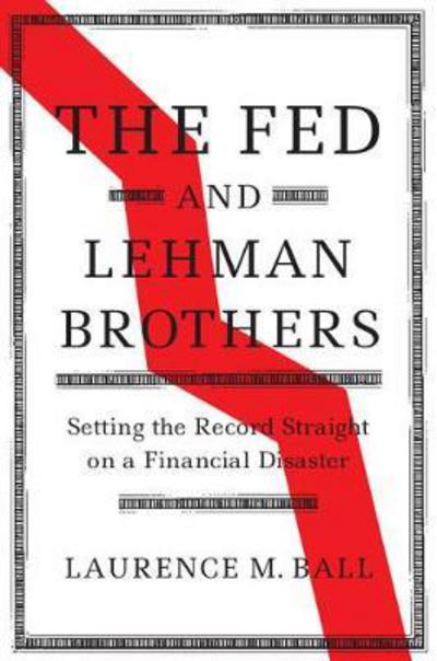 Cover for Ball, Laurence M. (The Johns Hopkins University) · The Fed and Lehman Brothers: Setting the Record Straight on a Financial Disaster - Studies in Macroeconomic History (Hardcover Book) (2018)