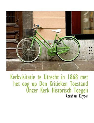 Cover for Abraham Kuyper · Kerkvisitatie Te Utrecht in 1868 Met Het Oog Op Den Kritieken Toestand Onzer Kerk Historisch Toegeli (Hardcover Book) (2009)