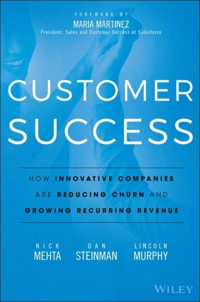 Customer Success: How Innovative Companies Are Reducing Churn and Growing Recurring Revenue - Nick Mehta - Books - John Wiley & Sons Inc - 9781119167969 - April 19, 2016
