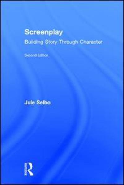 Cover for Jule Selbo · Screenplay: Building Story Through Character (Hardcover Book) (2015)