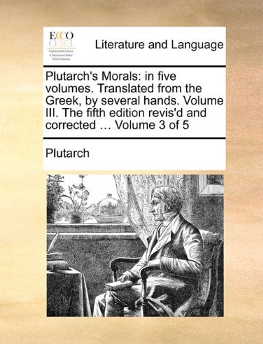 Cover for Plutarch · Plutarch's Morals: In Five Volumes. Translated from the Greek, by Several Hands. Volume III. the Fifth Edition Revis'd and Corrected ... Volume 3 of 5 (Paperback Book) (2010)