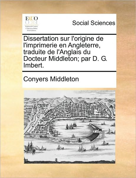 Cover for Conyers Middleton · Dissertation Sur L'origine De L'imprimerie en Angleterre, Traduite De L'anglais Du Docteur Middleton; Par D. G. Imbert. (Paperback Book) (2010)