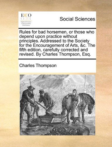 Cover for Charles Thompson · Rules for Bad Horsemen, or Those Who Depend Upon Practice Without Principles. Addressed to the Society for the Encouragement of Arts, &amp;c. the Fifth ... and Revised. by Charles Thompson, Esq. (Paperback Book) (2010)