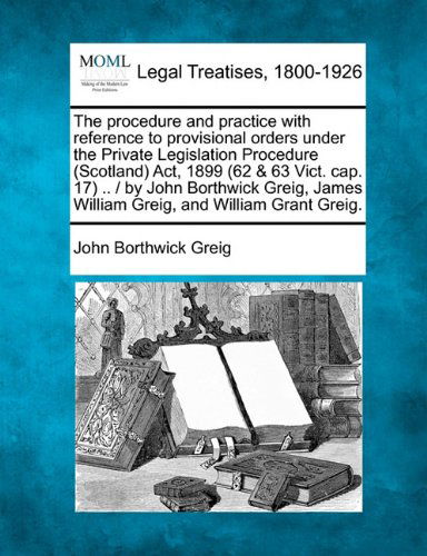Cover for John Borthwick Greig · The Procedure and Practice with Reference to Provisional Orders Under the Private Legislation Procedure (Scotland) Act, 1899 (62 &amp; 63 Vict. Cap. 17) ... James William Greig, and William Grant Greig. (Paperback Book) (2010)