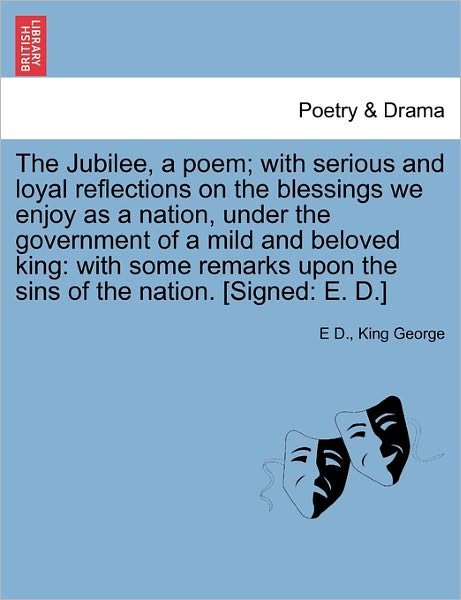 Cover for E D · The Jubilee, a Poem; with Serious and Loyal Reflections on the Blessings We Enjoy As a Nation, Under the Government of a Mild and Beloved King: with Some (Taschenbuch) (2011)