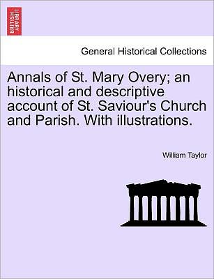 Cover for William Taylor · Annals of St. Mary Overy; an Historical and Descriptive Account of St. Saviour's Church and Parish. with Illustrations. (Paperback Book) (2011)