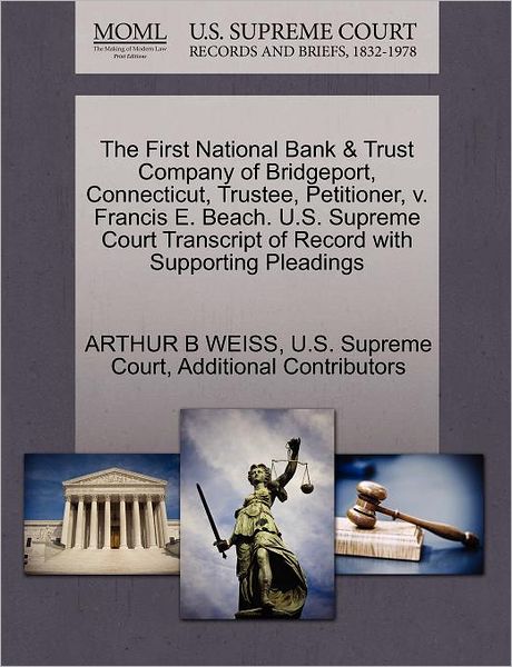 The First National Bank & Trust Company of Bridgeport, Connecticut, Trustee, Petitioner, V. Francis E. Beach. U.s. Supreme Court Transcript of Record with - Arthur B Weiss - Books - Gale Ecco, U.S. Supreme Court Records - 9781270282969 - October 27, 2011