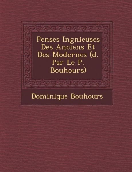 Pens Es Ing Nieuses Des Anciens et Des Modernes ( D. Par Le P. Bouhours) - Dominique Bouhours - Libros - Saraswati Press - 9781286982969 - 1 de octubre de 2012