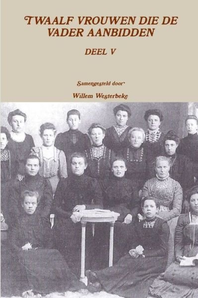 Twaalf Vrouwen Die de Vader Aanbidden, Deel V - Willem Westerbeke - Livres - Lulu Press, Inc. - 9781291423969 - 23 mai 2013