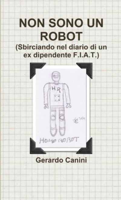 Non Sono Un Robot (Sbirciando Nel Diario Di Un Ex Dipendente F.I.A.T.) - Gerardo Canini - Kirjat - Lulu Press Inc - 9781291957969 - maanantai 21. heinäkuuta 2014