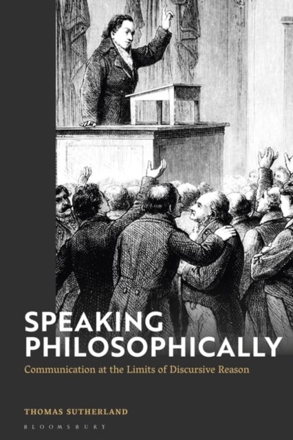 Cover for Sutherland, Dr Thomas (University of Lincoln, UK) · Speaking Philosophically: Communication at the Limits of Discursive Reason (Pocketbok) (2024)