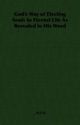 God's Way of Electing Souls to Eternal Life As Revealed in His Word - M.s.b. - Books - Pomona Press - 9781406788969 - 2007