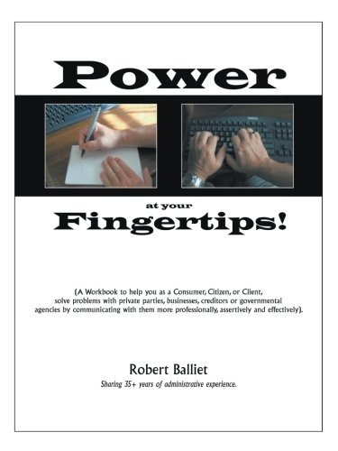 Power at Your Fingertips: a Workbook to Help You As a Consumer, Citizen, or Client, Solving Problems with Private Parties, Businesses, Creditors or ... Professionally, Assertively and Effectively - Robert Balliet - Livros - Trafford - 9781425150969 - 22 de agosto de 2013