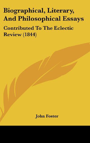 Biographical, Literary, and Philosophical Essays: Contributed to the Eclectic Review (1844) - John Foster - Books - Kessinger Publishing, LLC - 9781436996969 - August 18, 2008