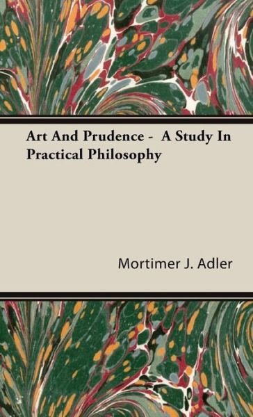 Art and Prudence -  a Study in Practical Philosophy - Mortimer J. Adler - Books - Adler Press - 9781443727969 - November 4, 2008