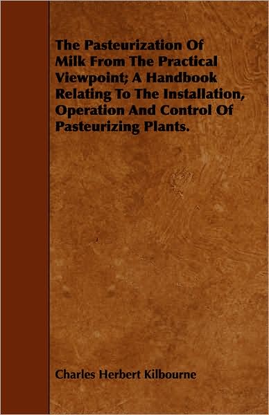 Cover for Charles Herbert Kilbourne · The Pasteurization of Milk from the Practical Viewpoint; a Handbook Relating to the Installation, Operation and Control of Pasteurizing Plants. (Paperback Book) (2008)