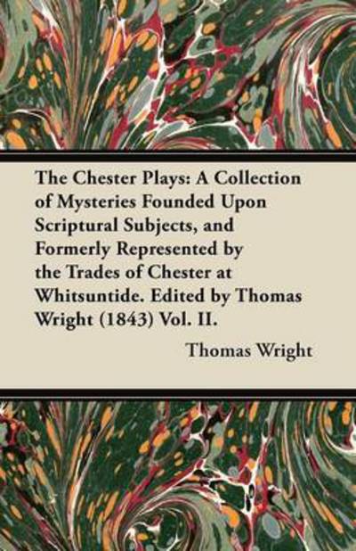 The Chester Plays: a Collection of Mysteries Founded Upon Scriptural Subjects, and Formerly Represented by the Trades of Chester at Whits - Thomas Wright - Livres - Blunt Press - 9781447464969 - 5 novembre 2012