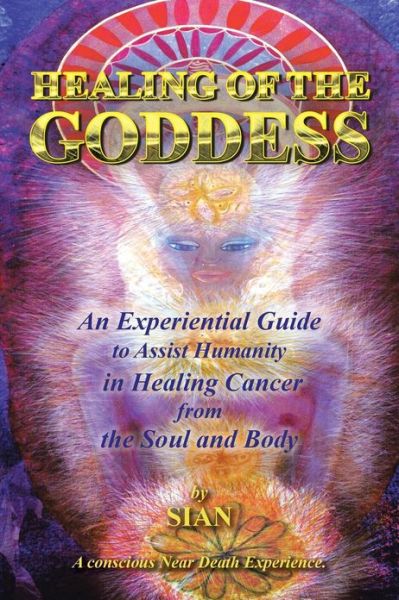 Cover for Sian Sian Sian · Healing of the Goddess: an Experiential Guide to Assist Humanity in Healing Cancer from the Soul and Body (Paperback Book) (2013)