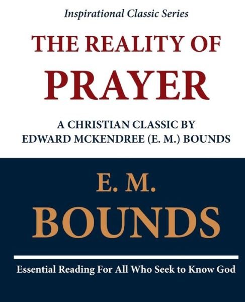 The Reality of Prayer: a Christian Classic by Edward Mckendree (E. M.) Bounds - Edward M Bounds - Books - Createspace - 9781468098969 - December 2, 2011
