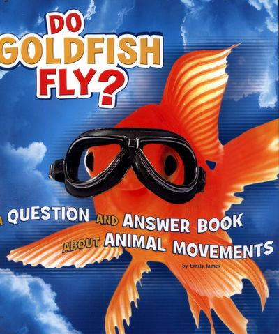 Cover for Emily James · Do Goldfish Fly?: A Question and Answer Book about Animal Movements - Animals, Animals! (Paperback Book) (2017)