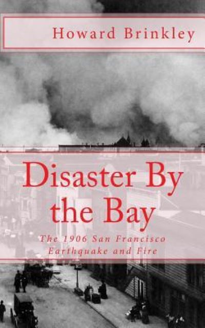 Cover for Howard Brinkley · Disaster by the Bay: the 1906 San Francisco Earthquake and Fire (Pocketbok) (2012)